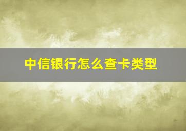 中信银行怎么查卡类型