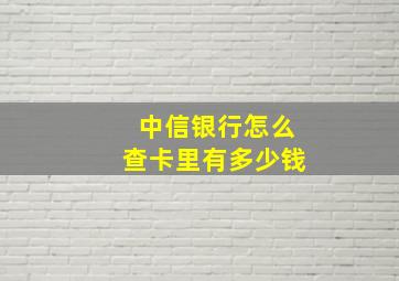 中信银行怎么查卡里有多少钱