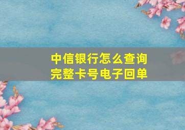 中信银行怎么查询完整卡号电子回单