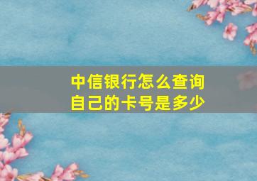 中信银行怎么查询自己的卡号是多少