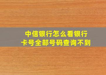 中信银行怎么看银行卡号全部号码查询不到