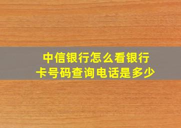 中信银行怎么看银行卡号码查询电话是多少