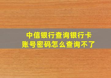 中信银行查询银行卡账号密码怎么查询不了