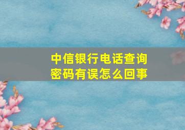 中信银行电话查询密码有误怎么回事