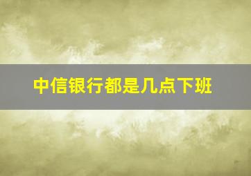 中信银行都是几点下班