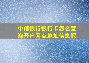 中信银行银行卡怎么查询开户网点地址信息呢