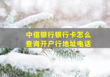 中信银行银行卡怎么查询开户行地址电话