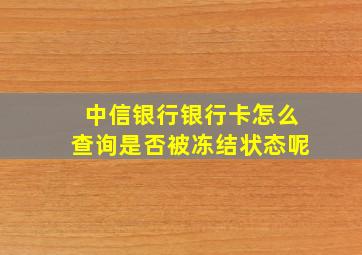 中信银行银行卡怎么查询是否被冻结状态呢