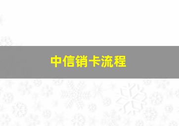 中信销卡流程