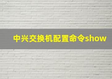 中兴交换机配置命令show