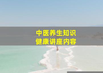 中医养生知识健康讲座内容