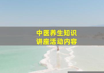 中医养生知识讲座活动内容