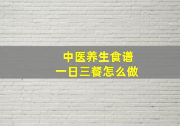 中医养生食谱一日三餐怎么做