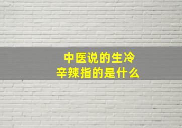 中医说的生冷辛辣指的是什么