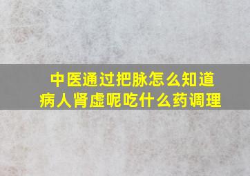 中医通过把脉怎么知道病人肾虚呢吃什么药调理