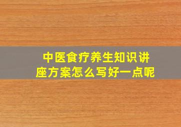 中医食疗养生知识讲座方案怎么写好一点呢