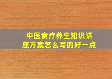 中医食疗养生知识讲座方案怎么写的好一点