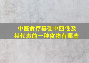 中医食疗基础中四性及其代表的一种食物有哪些