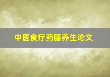 中医食疗药膳养生论文