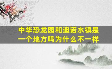 中华恐龙园和迪诺水镇是一个地方吗为什么不一样