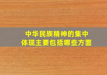 中华民族精神的集中体现主要包括哪些方面