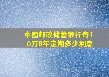 中囤邮政储蓄银行寄10万8年定期多少利息