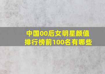 中国00后女明星颜值排行榜前100名有哪些