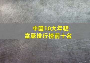 中国10大年轻富豪排行榜前十名