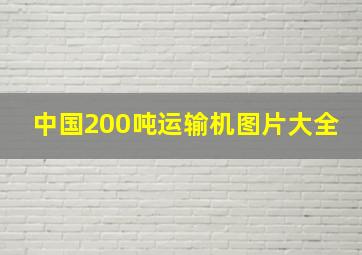 中国200吨运输机图片大全