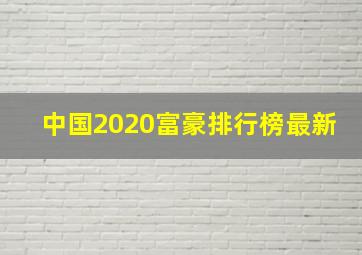 中国2020富豪排行榜最新