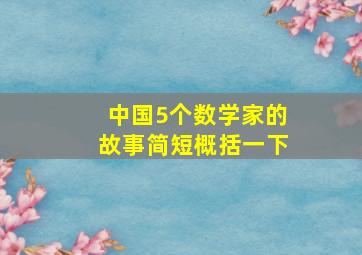 中国5个数学家的故事简短概括一下