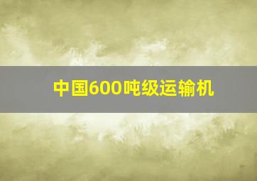 中国600吨级运输机