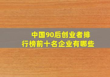 中国90后创业者排行榜前十名企业有哪些