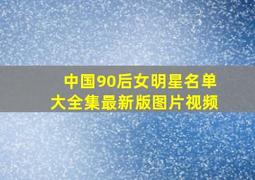 中国90后女明星名单大全集最新版图片视频