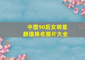 中国90后女明星颜值排名图片大全