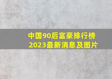 中国90后富豪排行榜2023最新消息及图片