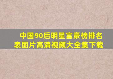 中国90后明星富豪榜排名表图片高清视频大全集下载