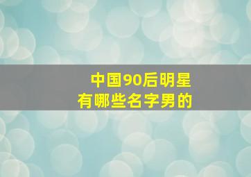 中国90后明星有哪些名字男的