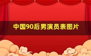 中国90后男演员表图片