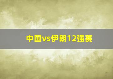 中国vs伊朗12强赛