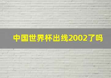 中国世界杯出线2002了吗