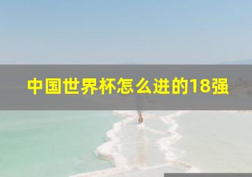 中国世界杯怎么进的18强