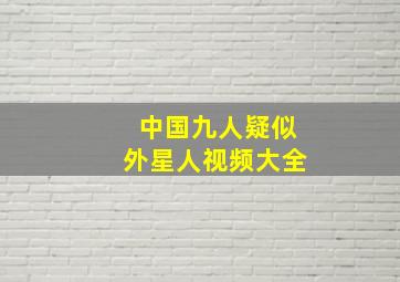 中国九人疑似外星人视频大全