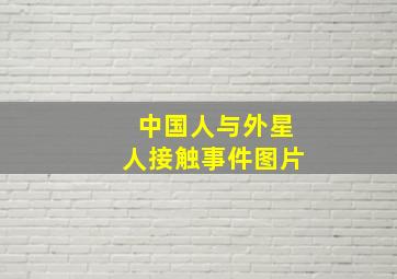 中国人与外星人接触事件图片