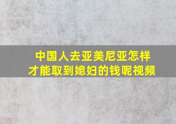 中国人去亚美尼亚怎样才能取到媳妇的钱呢视频