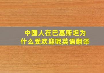 中国人在巴基斯坦为什么受欢迎呢英语翻译