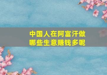 中国人在阿富汗做哪些生意赚钱多呢