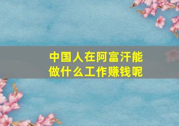 中国人在阿富汗能做什么工作赚钱呢