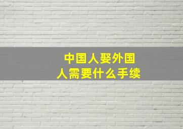 中国人娶外国人需要什么手续