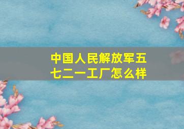 中国人民解放军五七二一工厂怎么样